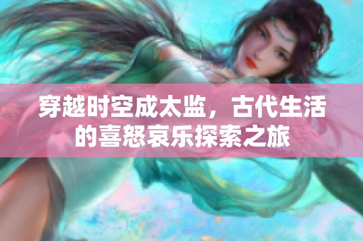 穿越时空成太监，古代生活的喜怒哀乐探索之旅