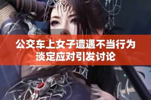 公交车上女子遭遇不当行为淡定应对引发讨论