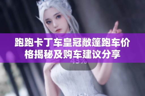 跑跑卡丁车皇冠敞篷跑车价格揭秘及购车建议分享