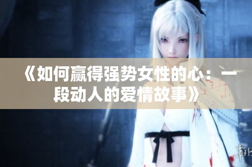 《如何赢得强势女性的心：一段动人的爱情故事》