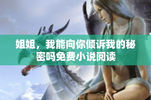 姐姐，我能向你倾诉我的秘密吗免费小说阅读
