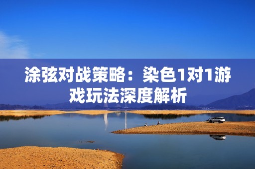 涂弦对战策略：染色1对1游戏玩法深度解析