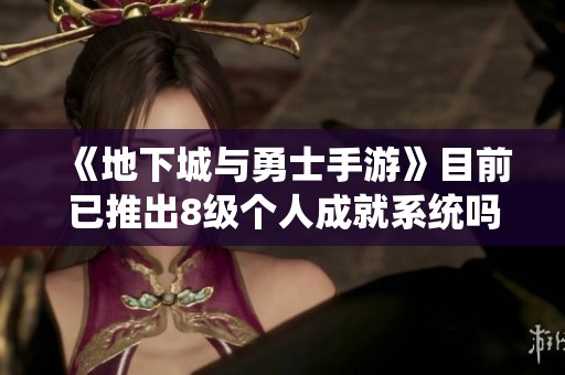 《地下城与勇士手游》目前已推出8级个人成就系统吗？