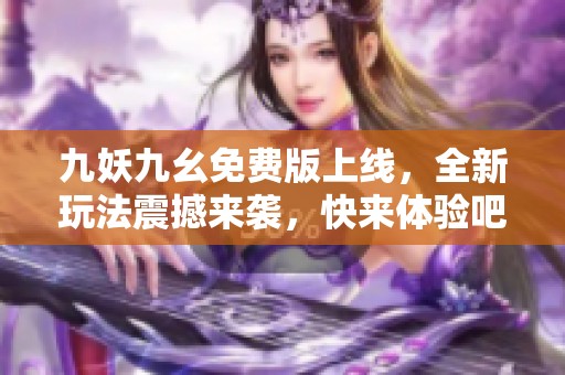 九妖九幺免费版上线，全新玩法震撼来袭，快来体验吧！