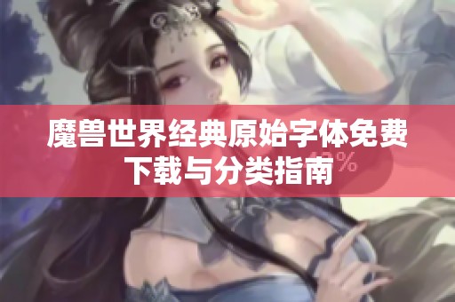 魔兽世界经典原始字体免费下载与分类指南
