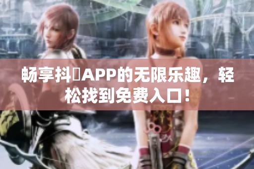 畅享抖抈APP的无限乐趣，轻松找到免费入口！
