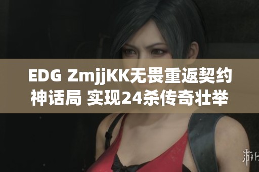 EDG ZmjjKK无畏重返契约神话局 实现24杀传奇壮举