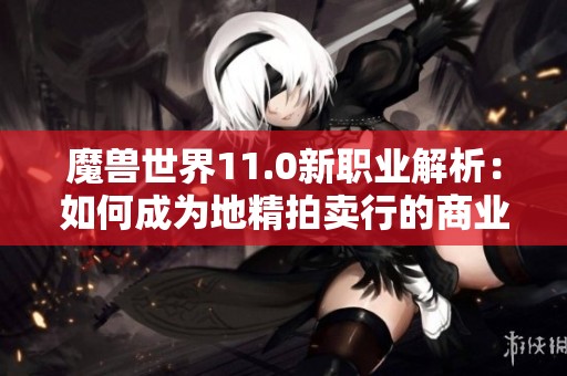 魔兽世界11.0新职业解析：如何成为地精拍卖行的商业赢家