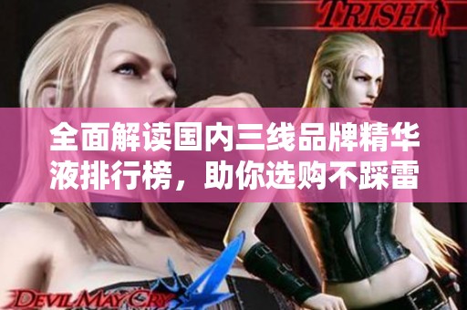 全面解读国内三线品牌精华液排行榜，助你选购不踩雷
