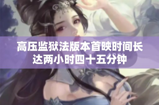 高压监狱法版本首映时间长达两小时四十五分钟