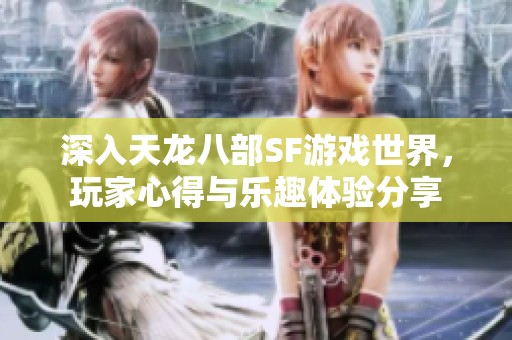 深入天龙八部SF游戏世界，玩家心得与乐趣体验分享