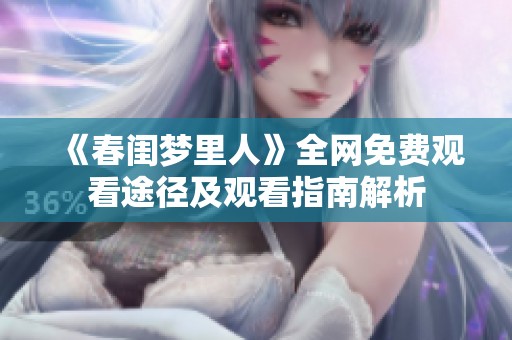 《春闺梦里人》全网免费观看途径及观看指南解析