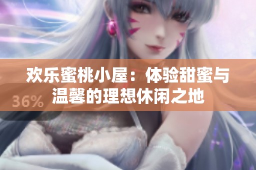 欢乐蜜桃小屋：体验甜蜜与温馨的理想休闲之地