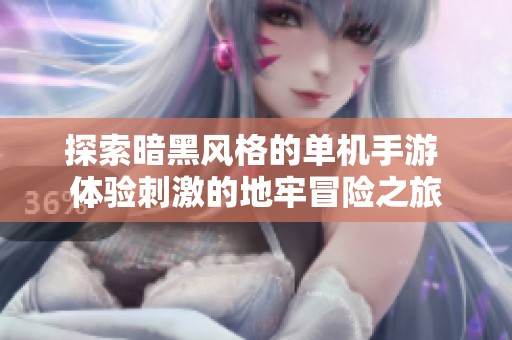 探索暗黑风格的单机手游 体验刺激的地牢冒险之旅