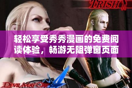 轻松享受秀秀漫画的免费阅读体验，畅游无阻弹窗页面