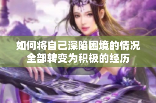 如何将自己深陷困境的情况全部转变为积极的经历