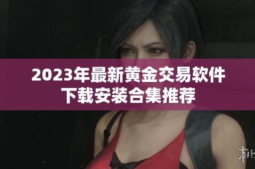 2023年最新黄金交易软件下载安装合集推荐