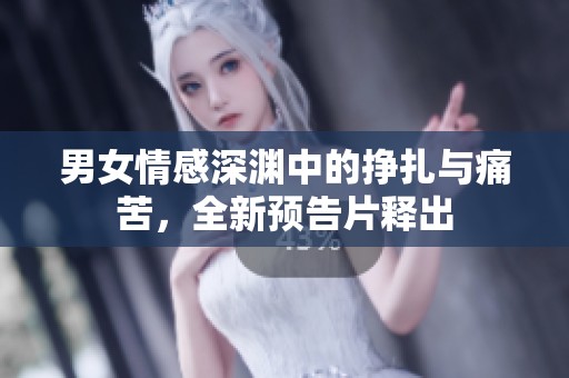 男女情感深渊中的挣扎与痛苦，全新预告片释出