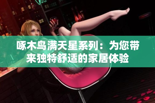 啄木鸟满天星系列：为您带来独特舒适的家居体验