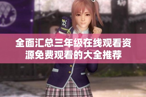 全面汇总三年级在线观看资源免费观看的大全推荐