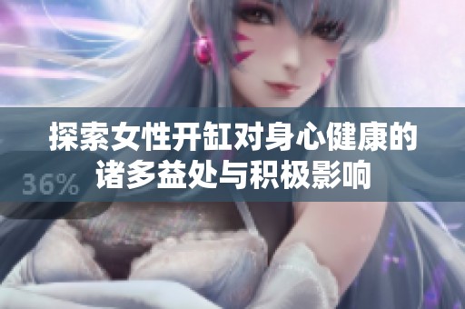 探索女性开缸对身心健康的诸多益处与积极影响