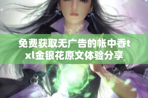 免费获取无广告的帐中香txl金银花原文体验分享