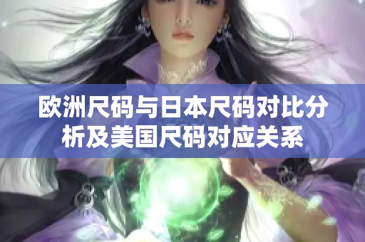 欧洲尺码与日本尺码对比分析及美国尺码对应关系