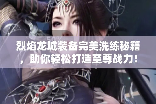 烈焰龙城装备完美洗练秘籍，助你轻松打造至尊战力！