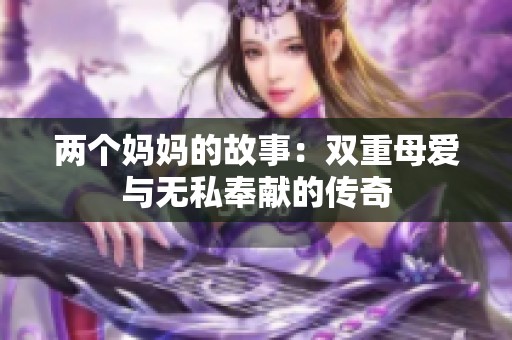 两个妈妈的故事：双重母爱与无私奉献的传奇