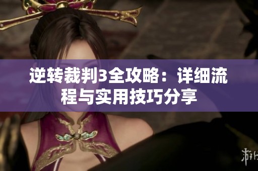 逆转裁判3全攻略：详细流程与实用技巧分享