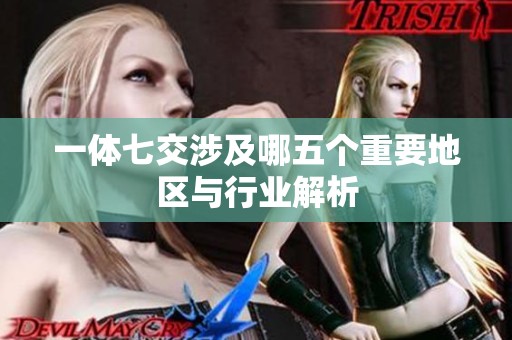 一体七交涉及哪五个重要地区与行业解析