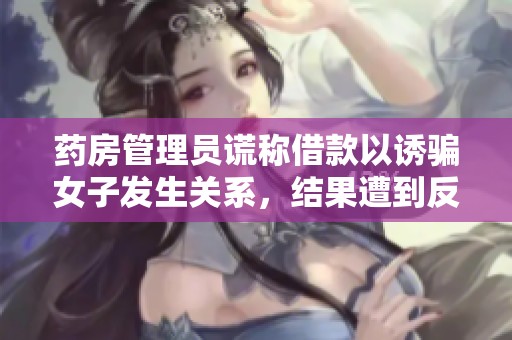 药房管理员谎称借款以诱骗女子发生关系，结果遭到反击
