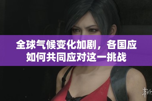 全球气候变化加剧，各国应如何共同应对这一挑战