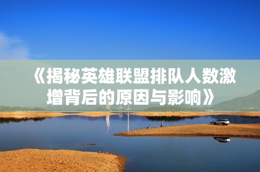 《揭秘英雄联盟排队人数激增背后的原因与影响》