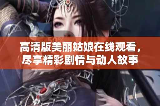 高清版美丽姑娘在线观看，尽享精彩剧情与动人故事