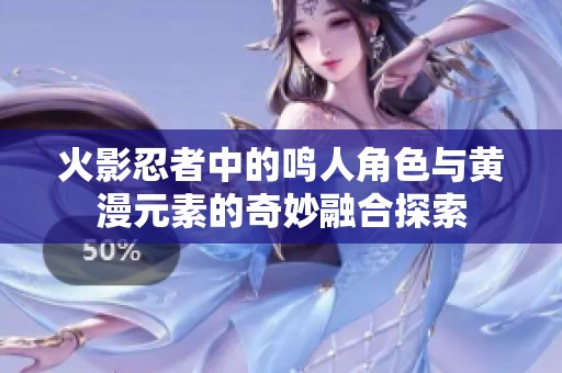 火影忍者中的鸣人角色与黄漫元素的奇妙融合探索