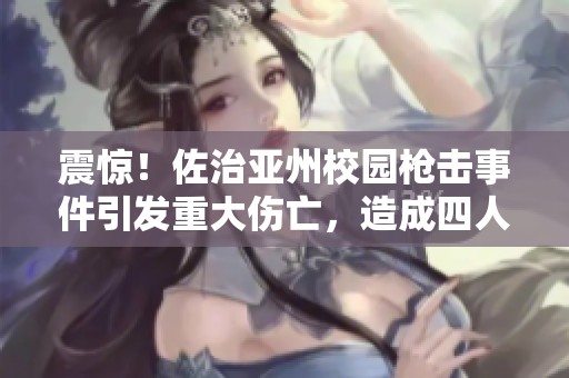 震惊！佐治亚州校园枪击事件引发重大伤亡，造成四人遇难三十人受伤
