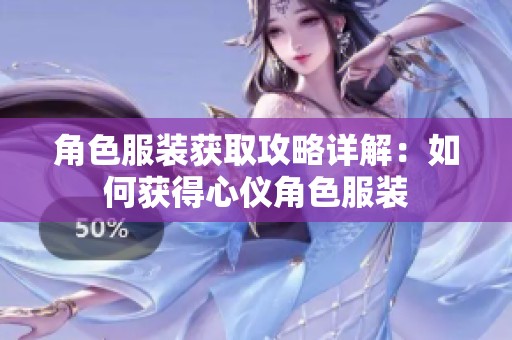 角色服装获取攻略详解：如何获得心仪角色服装
