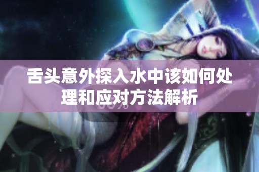 舌头意外探入水中该如何处理和应对方法解析