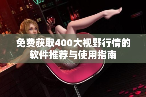 免费获取400大视野行情的软件推荐与使用指南