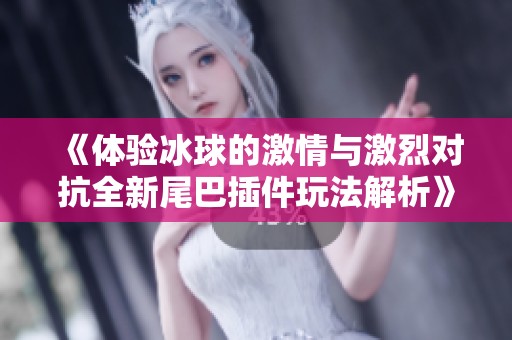 《体验冰球的激情与激烈对抗全新尾巴插件玩法解析》
