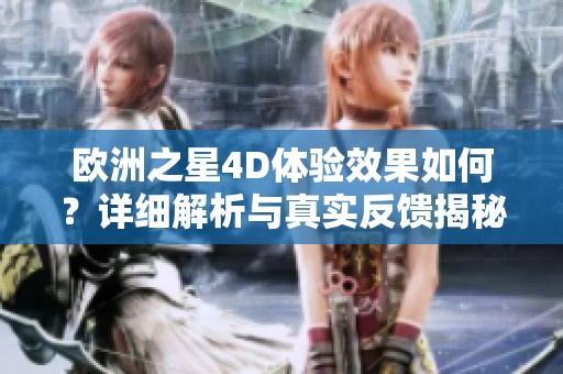 欧洲之星4D体验效果如何？详细解析与真实反馈揭秘