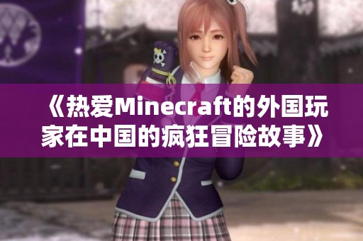 《热爱Minecraft的外国玩家在中国的疯狂冒险故事》