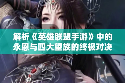解析《英雄联盟手游》中的永恩与四大望族的终极对决