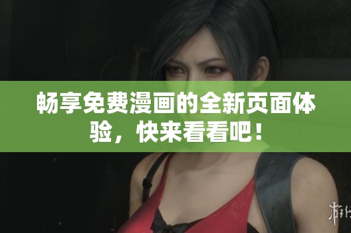 畅享免费漫画的全新页面体验，快来看看吧！