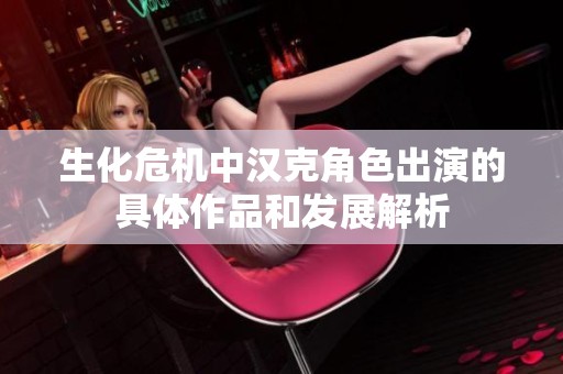 生化危机中汉克角色出演的具体作品和发展解析