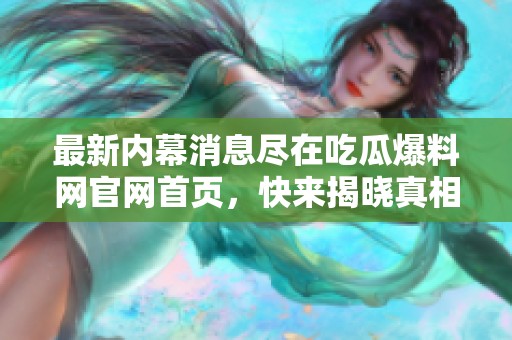 最新内幕消息尽在吃瓜爆料网官网首页，快来揭晓真相