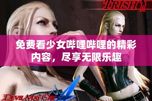 免费看少女哔哩哔哩的精彩内容，尽享无限乐趣