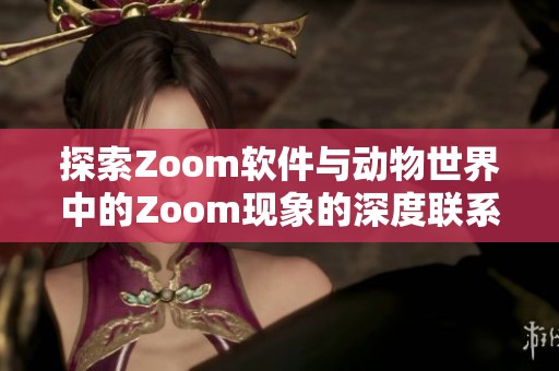 探索Zoom软件与动物世界中的Zoom现象的深度联系