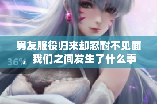 男友服役归来却忍耐不见面，我们之间发生了什么事